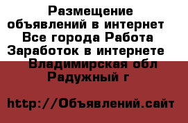 «Размещение объявлений в интернет» - Все города Работа » Заработок в интернете   . Владимирская обл.,Радужный г.
